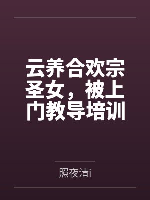云养合欢宗圣女，被上门教导培训