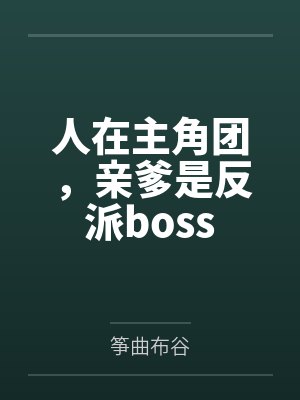 人在主角团,亲爹是反派bossby筝曲布谷 人在主角团,亲爹是反派bossby筝曲布谷