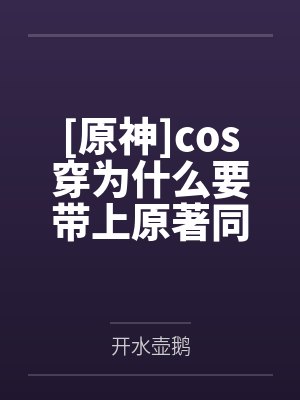 [原神]cos穿为什么要带上原著同伴笔趣阁无弹窗