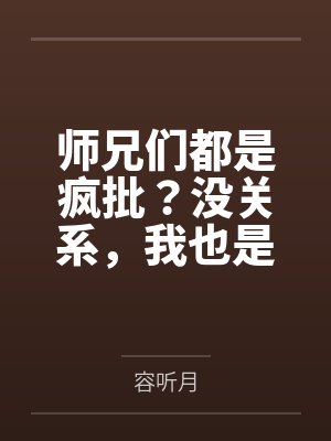 师兄们都是疯批?没关系,我也是by容听月 师兄们都是疯批?没关系,我也是by容听月