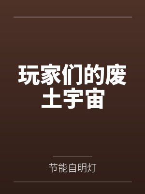 玩家们的废土宇宙by节能自明灯 玩家们的废土宇宙by节能自明灯