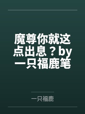 魔尊你就这点出息？by一只福鹿笔趣阁无弹窗