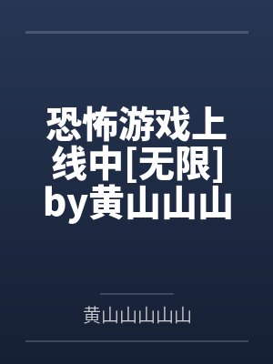 恐怖游戏上线中[无限]by黄山山山山山笔趣阁无弹窗