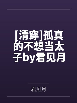 [清穿]孤真的不想当太子by君见月笔趣阁无弹窗