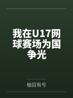 我在U17网球赛场为国争光by柚目有兮笔趣阁无弹窗 我在U17网球赛场为国争光by柚目有兮笔趣阁无弹窗