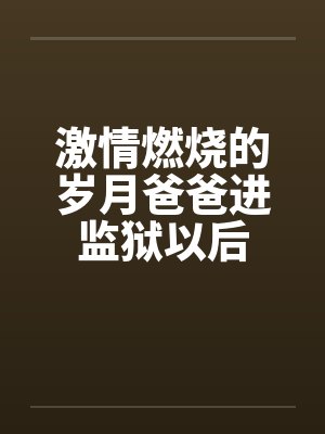 激情燃烧的岁月爸爸进监狱以后是哪一集 激情燃烧的岁月爸爸进监狱以后是哪一集