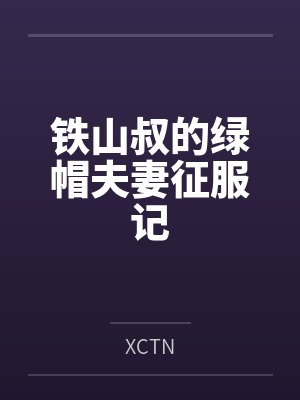 铁山叔的绿帽夫妻征服记