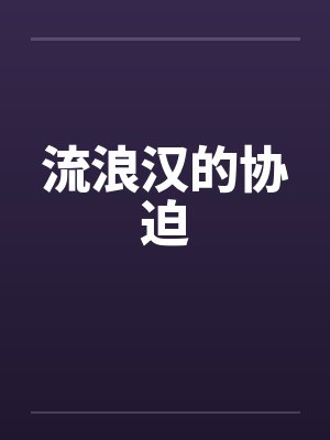 流浪汉协迫小说全文免费阅读 流浪汉协迫小说全文免费阅读